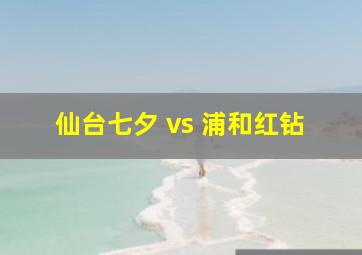 仙台七夕 vs 浦和红钻